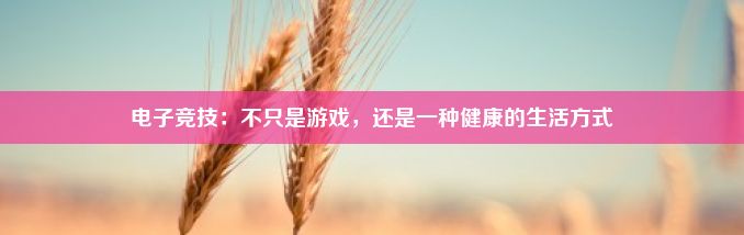 电子竞技：不只是游戏，还是一种健康的生活方式