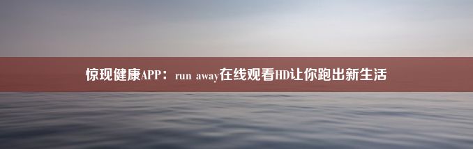 惊现健康APP：run away在线观看HD让你跑出新生活