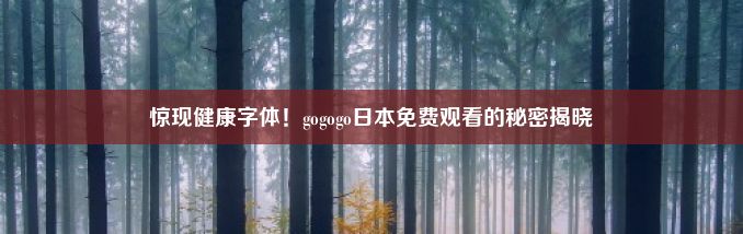 惊现健康字体！gogogo日本免费观看的秘密揭晓