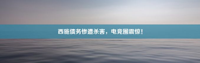 西施债务惨遭杀害，电竞圈震惊！