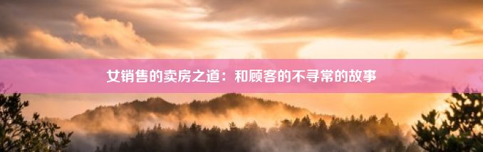 女销售的卖房之道：和顾客的不寻常的故事