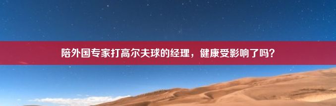 陪外国专家打高尔夫球的经理，健康受影响了吗？