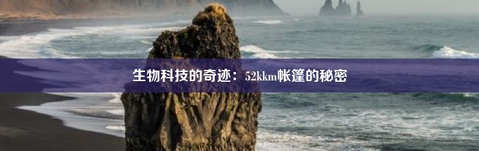 生物科技的奇迹：52kkm帐篷的秘密