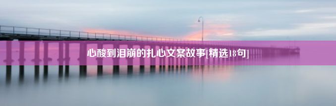 心酸到泪崩的扎心文案故事[精选18句]