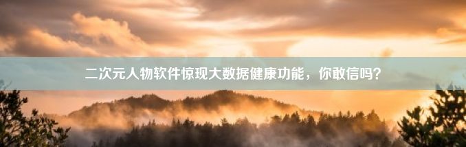 二次元人物软件惊现大数据健康功能，你敢信吗？