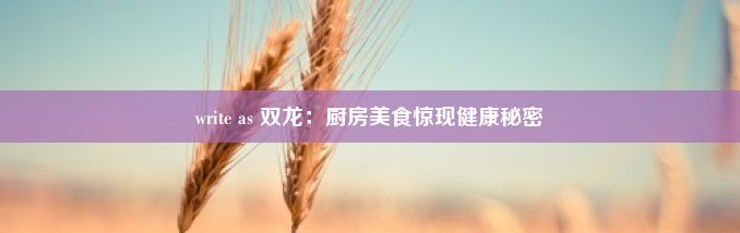 write as 双龙：厨房美食惊现健康秘密