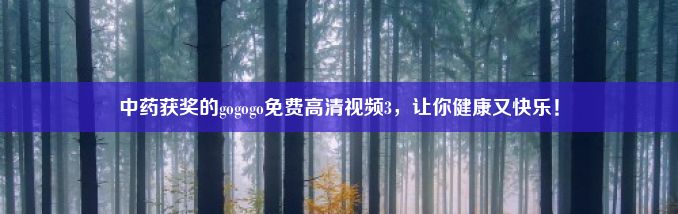 中药获奖的gogogo免费高清视频3，让你健康又快乐！