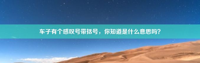 车子有个感叹号带括号，你知道是什么意思吗？