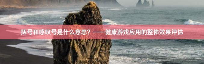 括号和感叹号是什么意思？——健康游戏应用的整体效果评估