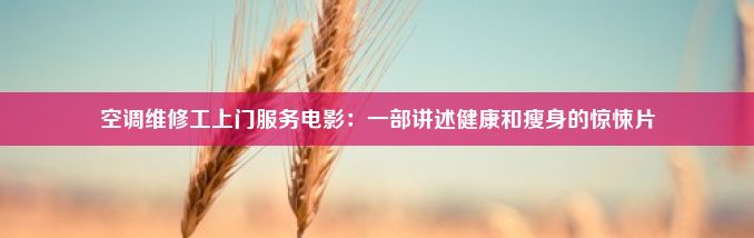 空调维修工上门服务电影：一部讲述健康和瘦身的惊悚片