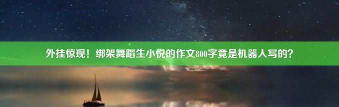 外挂惊现！绑架舞蹈生小悦的作文800字竟是机器人写的？