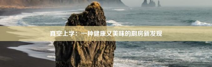 真空上学：一种健康又美味的厨房新发现