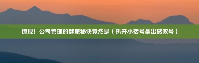 惊现！公司管理的健康秘诀竟然是（扒开小括号拿出感叹号）