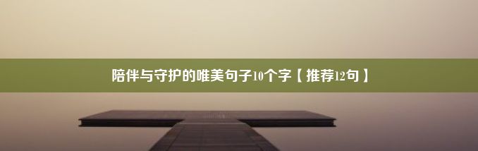 陪伴与守护的唯美句子10个字【推荐12句】