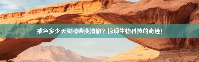 戒色多少天眼睛会变清澈？惊现生物科技的奇迹！