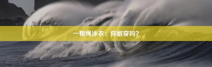 一根绳泳衣：你敢穿吗？