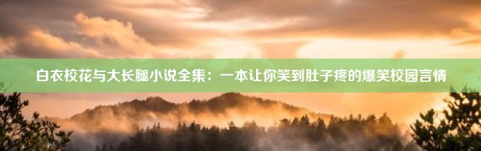 白衣校花与大长腿小说全集：一本让你笑到肚子疼的爆笑校园言情