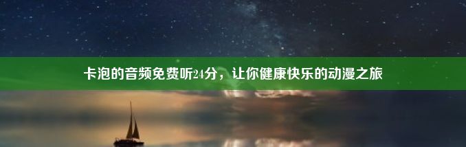 卡泡的音频免费听24分，让你健康快乐的动漫之旅