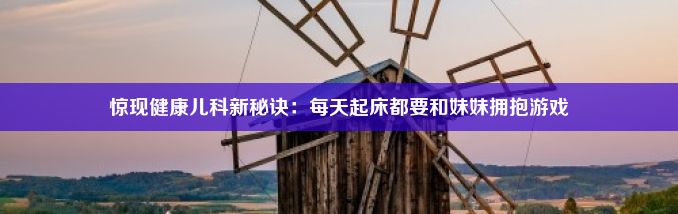 惊现健康儿科新秘诀：每天起床都要和妹妹拥抱游戏