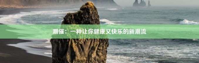 潮催：一种让你健康又快乐的新潮流