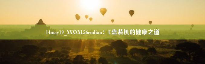 14may19_XXXXXL56endian：U盘装机的健康之道