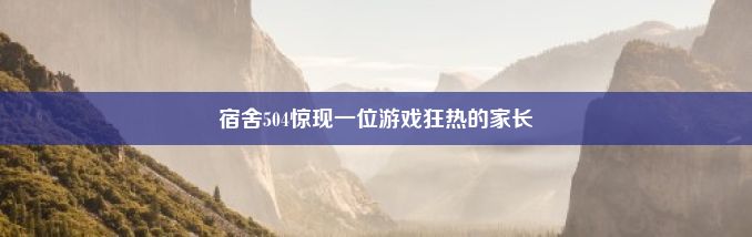 宿舍504惊现一位游戏狂热的家长