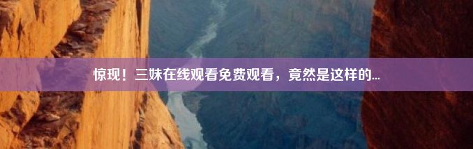 惊现！三妹在线观看免费观看，竟然是这样的...