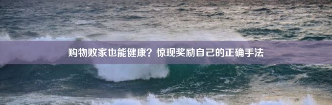 购物败家也能健康？惊现奖励自己的正确手法