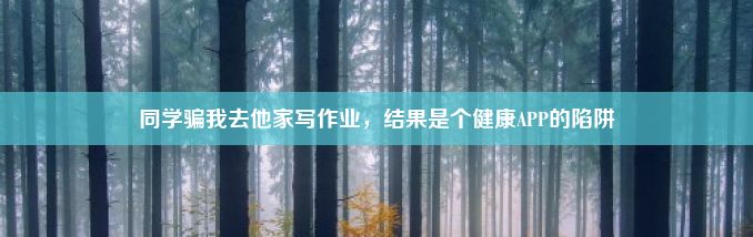 同学骗我去他家写作业，结果是个健康APP的陷阱