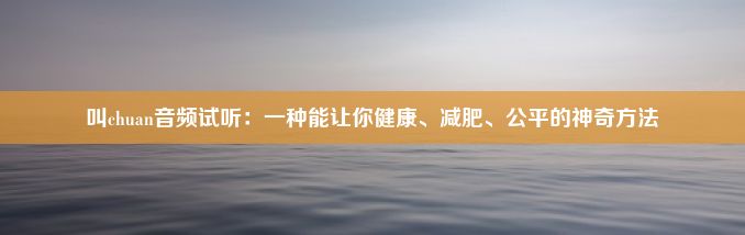 叫chuan音频试听：一种能让你健康、减肥、公平的神奇方法