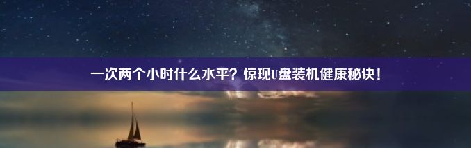 一次两个小时什么水平？惊现U盘装机健康秘诀！