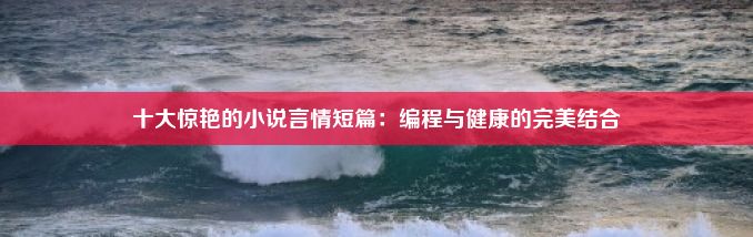 十大惊艳的小说言情短篇：编程与健康的完美结合