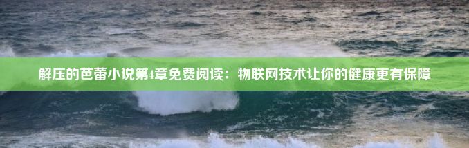 解压的芭蕾小说第4章免费阅读：物联网技术让你的健康更有保障