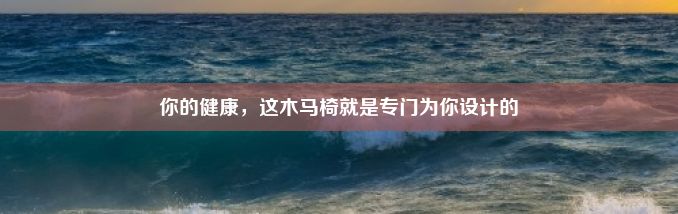 你的健康，这木马椅就是专门为你设计的