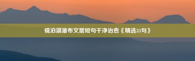 镜泊湖瀑布文案短句干净治愈《精选33句》