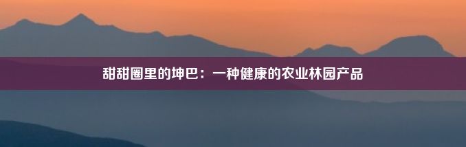 甜甜圈里的坤巴：一种健康的农业林园产品