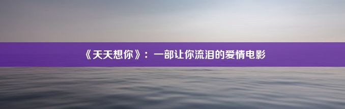 《天天想你》：一部让你流泪的爱情电影