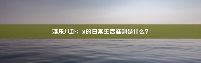 娱乐八卦：M的日常生活准则是什么？