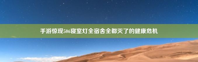 手游惊现506寝室灯全宿舍全都灭了的健康危机