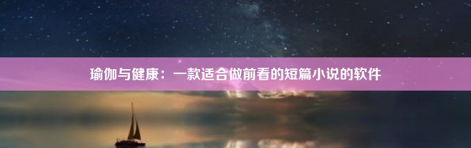 瑜伽与健康：一款适合做前看的短篇小说的软件