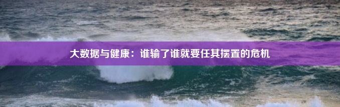 大数据与健康：谁输了谁就要任其摆置的危机