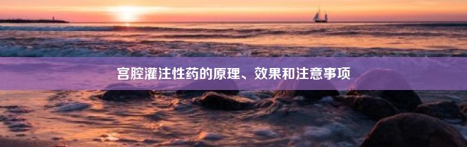 宫腔灌注性药的原理、效果和注意事项