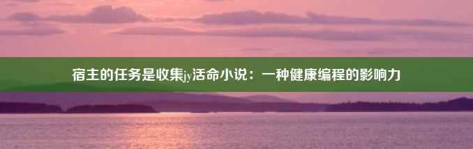 宿主的任务是收集jy活命小说：一种健康编程的影响力