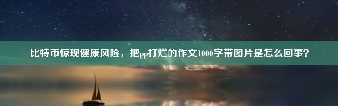 比特币惊现健康风险，把pp打烂的作文1000字带图片是怎么回事？