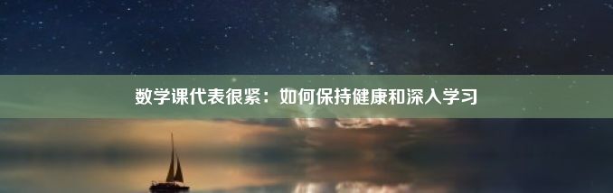 数学课代表很紧：如何保持健康和深入学习