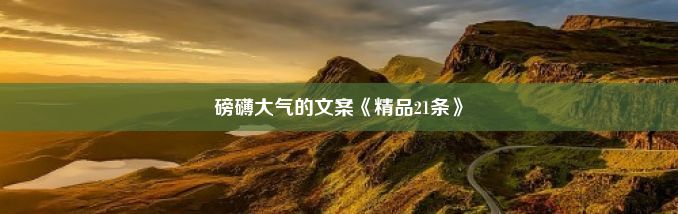 磅礴大气的文案《精品21条》