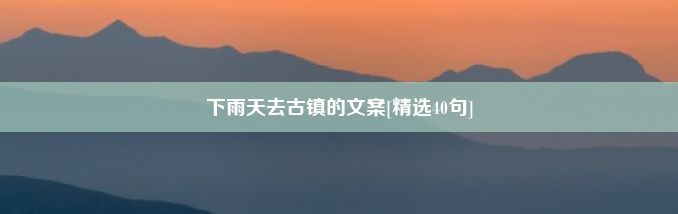 下雨天去古镇的文案[精选40句]