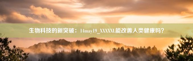 生物科技的新突破：14may19_XXXXXL能改善人类健康吗？