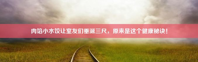 肉馅小水饺让室友们垂涎三尺，原来是这个健康秘诀！