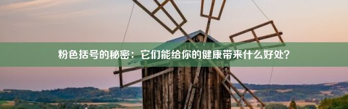 粉色括号的秘密：它们能给你的健康带来什么好处？